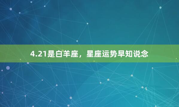 4.21是白羊座，星座运势早知说念